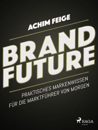 Achim Feige: BrandFuture - Praktisches Markenwissen für die Marktführer von morgen