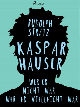 Rudolf Stratz: Kaspar Hauser. Wer er nicht war - wer er vielleicht war