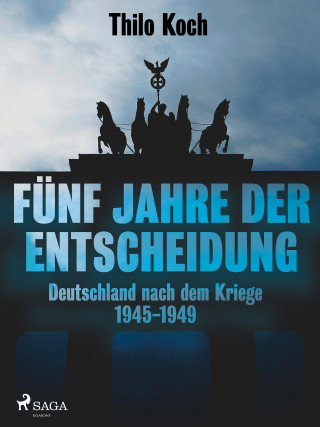 Thilo Koch: Fünf Jahre der Entscheidung - Deutschland nach dem Kriege. 1945-1949