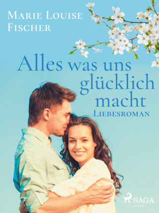 Marie Louise Fischer: Alles was uns glücklich macht - Liebesroman