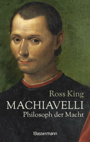 Ross King: Machiavelli - Philosoph der Macht