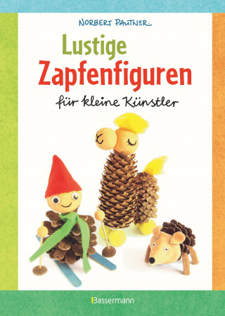 Norbert Pautner: Lustige Zapfenfiguren für kleine Künstler. Das Bastelbuch mit 24 Figuren aus Baumzapfen und anderen Naturmaterialien. Für Kinder ab 5 Jahren