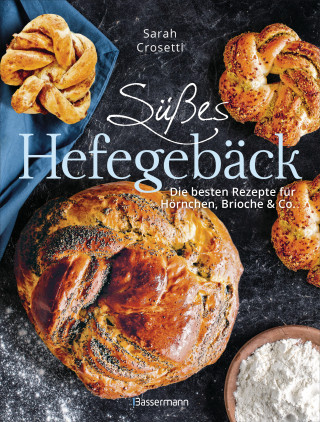 Sarah Crosetti: Süßes Hefegebäck selber backen - Die besten Rezepte für Brioche, Hörnchen, Schnecken, Zöpfe, Babkas, Osterbrote und Kleingebäck. Gefüllt oder pur