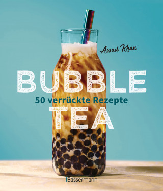 Assad Khan: Bubble Tea selber machen - 50 verrückte Rezepte für kalte und heiße Bubble Tea Cocktails und Mocktails. Mit oder ohne Krone