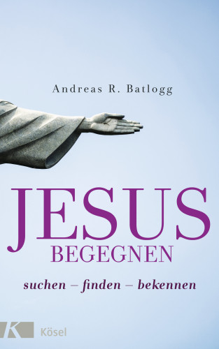 Andreas R. Batlogg: Jesus begegnen