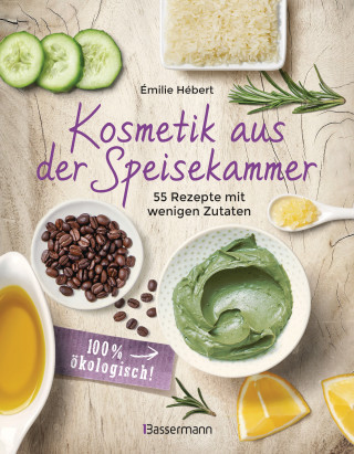 Émilie Hébert: Kosmetik aus der Speisekammer. 55 Rezepte mit wenigen Zutaten - 100 % ökologisch!