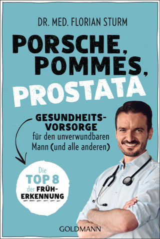 Dr. med. Florian Sturm: Porsche, Pommes, Prostata - Gesundheitsvorsorge für den unverwundbaren Mann (und alle anderen)