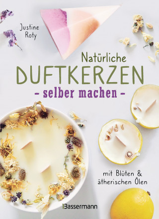 Justine Roty: Natürliche Duftkerzen selber machen - mit Blüten & ätherischen Ölen