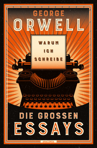 George Orwell: Warum ich schreibe. Die großen Essays
