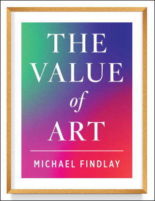 Michael Findlay: The Value of Art (New, expanded edition)