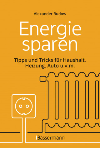 Alexander Rudow: Energie sparen - Tipps und Tricks für Haushalt, Heizung, Auto u.v.m. Mit Checklisten für Einsparpotentiale