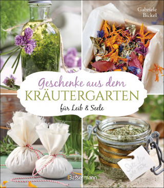 Gabriele Bickel: Geschenke aus dem Kräutergarten für Leib & Seele