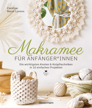Caroline Bayol-Lavoux: Makramee für Anfänger*innen. Die wichtigsten Knoten & Knüpftechniken in 10 einfachen Projekten