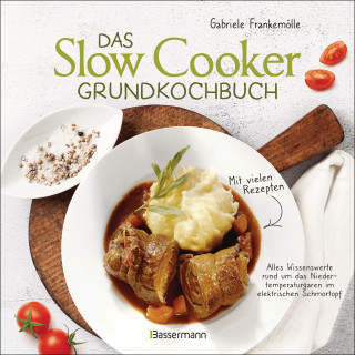 Gabriele Frankemölle: Das Slow-Cooker-Grundkochbuch - Informationen und Rezepte, um Zeit und Geld zu sparen - langsam gekocht schmeckt's einfach besser