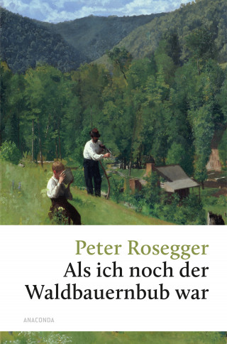 Peter Rosegger: Als ich noch der Waldbauernbub war