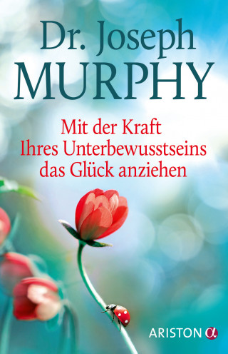 Joseph Murphy: Mit der Kraft Ihres Unterbewusstseins das Glück anziehen