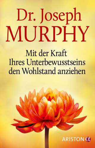 Joseph Murphy: Mit der Kraft Ihres Unterbewusstseins den Wohlstand anziehen