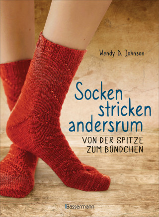 Wendy D. Johnson: Socken stricken andersrum - Von der Spitze zum Bündchen. Die geniale Methode für passgenaues Stricken