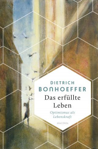 Dietrich Bonhoeffer: Das erfüllte Leben. Optimismus als Lebenskraft