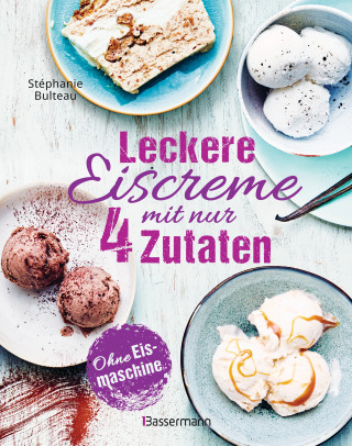 Stéphanie Bulteau: Leckere Eiscreme mit nur 4 Zutaten. Ohne Eismaschine. 100% natürlich