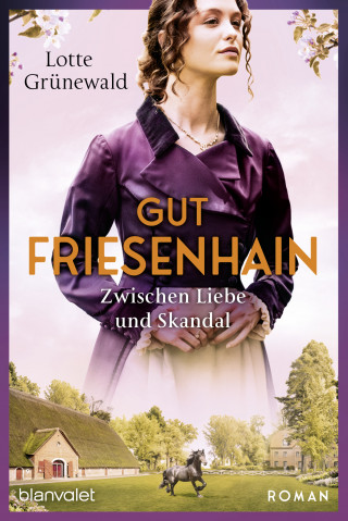 Lotte Grünewald: Gut Friesenhain - Zwischen Liebe und Skandal