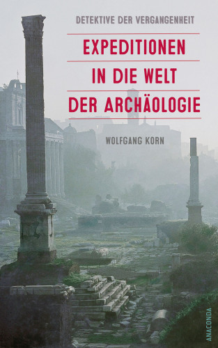 Wolfgang Korn: Detektive der Vergangenheit. Expeditionen in die Welt der Archäologie. Von Pompeji bis Nebra