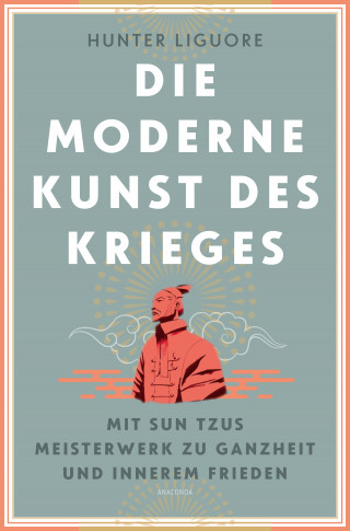 Hunter Liguore: Die moderne Kunst des Krieges. Mit Sun Tsus Meisterwerk zu Ganzheit und innerem Frieden