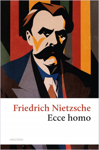 Friedrich Nietzsche: Ecce homo. Wie man wird, was man ist