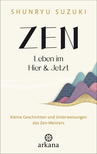 Shunryu Suzuki: Zen – Leben im Hier & Jetzt