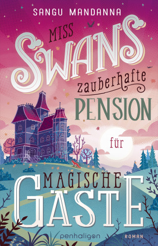 Sangu Mandanna: Miss Swans zauberhafte Pension für magische Gäste