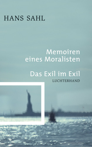 Hans Sahl: Memoiren eines Moralisten - Das Exil im Exil