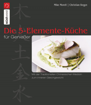 Mike Morell, Christian Begyn: Die 5-Elemente-Küche für Genießer