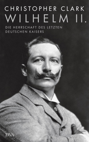 Christopher Clark: Wilhelm II.