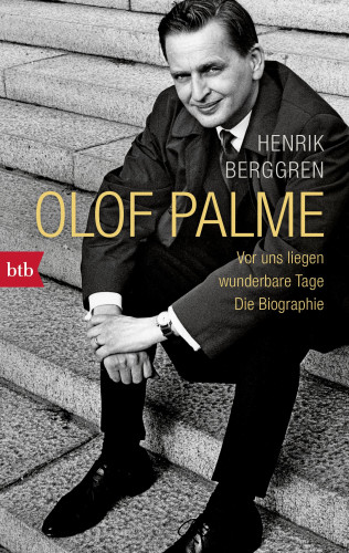 Henrik Berggren: Olof Palme - Vor uns liegen wunderbare Tage