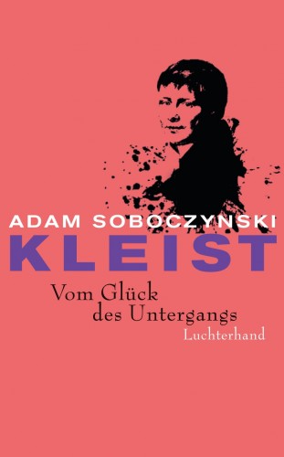 Adam Soboczynski: Kleist. Vom Glück des Untergangs
