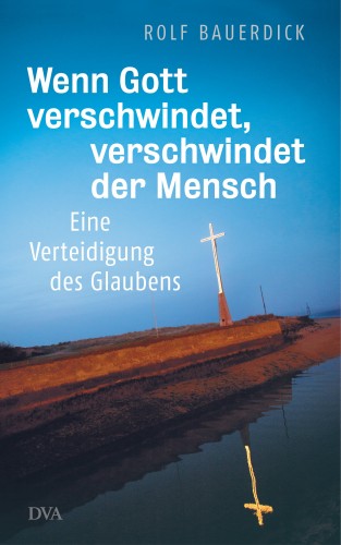 Rolf Bauerdick: Wenn Gott verschwindet, verschwindet der Mensch