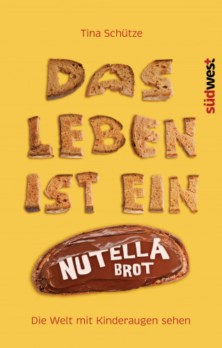 Tina Schütze: Das Leben ist ein Nutellabrot