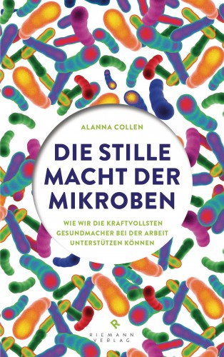Alanna Collen: Die stille Macht der Mikroben