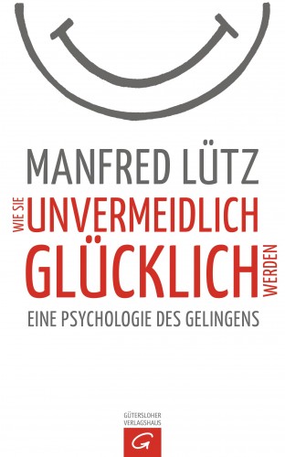 Manfred Lütz: Wie Sie unvermeidlich glücklich werden