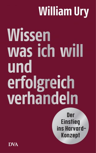 William Ury: Wissen, was ich will, und erfolgreich verhandeln