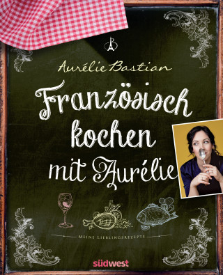 Aurélie Bastian: Französisch kochen mit Aurélie