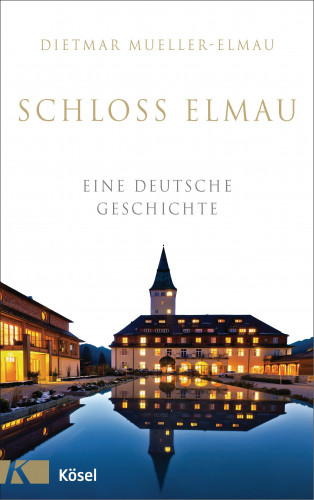 Dietmar Mueller-Elmau: Schloss Elmau - Eine deutsche Geschichte