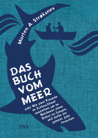 Morten A. Strøksnes: Das Buch vom Meer oder Wie zwei Freunde im Schlauchboot ausziehen, um im Nordmeer einen Eishai zu fangen, und dafür ein ganzes Jahr brauchen