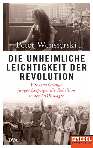 Peter Wensierski: Die unheimliche Leichtigkeit der Revolution