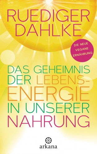 Ruediger Dahlke: Das Geheimnis der Lebensenergie in unserer Nahrung