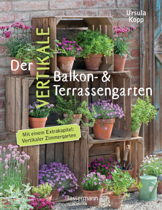Ursula Kopp: Der vertikale Balkon- & Terrassengarten