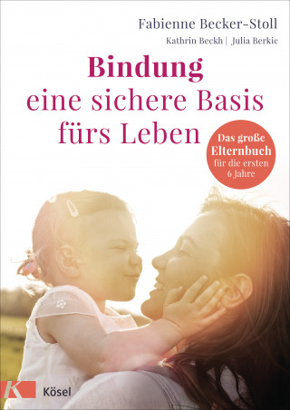 Fabienne Becker-Stoll, Kathrin Beckh, Julia Berkic: Bindung – eine sichere Basis fürs Leben