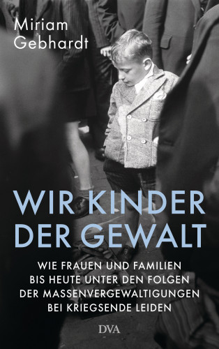 Miriam Gebhardt: Wir Kinder der Gewalt