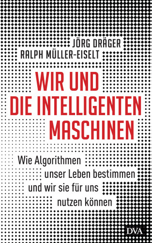 Jörg Dräger, Ralph Müller-Eiselt: Wir und die intelligenten Maschinen