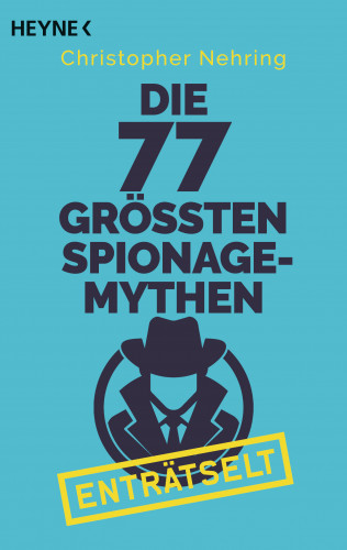 Christopher Nehring: Die 77 größten Spionagemythen enträtselt